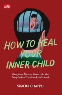 Image of How To Heal Your Inner Child: Mengatasi Trauma Masa Lalu dan Pengabaian Emosional pada Anak